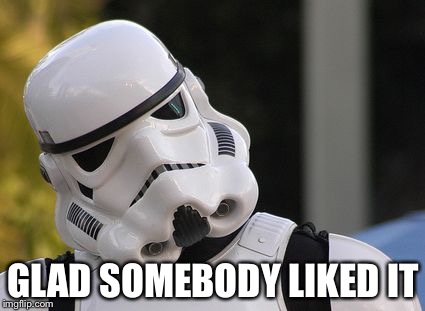 Confused stormtrooper | GLAD SOMEBODY LIKED IT | image tagged in confused stormtrooper | made w/ Imgflip meme maker