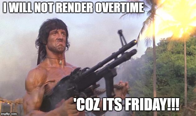 Stallone motivation | I WILL NOT RENDER OVERTIME; 'COZ ITS FRIDAY!!! | image tagged in stallone motivation | made w/ Imgflip meme maker