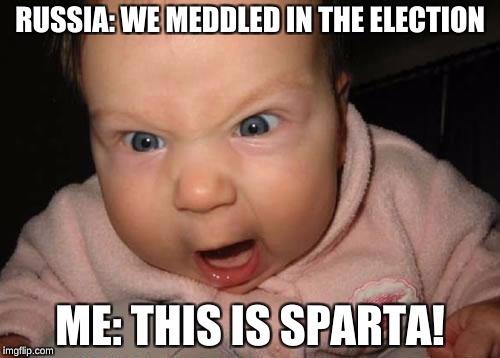 Evil Baby Meme | RUSSIA: WE MEDDLED IN THE ELECTION; ME: THIS IS SPARTA! | image tagged in memes,evil baby | made w/ Imgflip meme maker