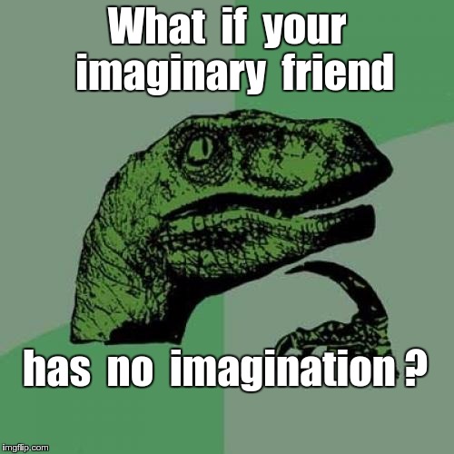 Imaginary friend problem | What  if  your  imaginary  friend; has  no  imagination ? | image tagged in memes,philosoraptor | made w/ Imgflip meme maker