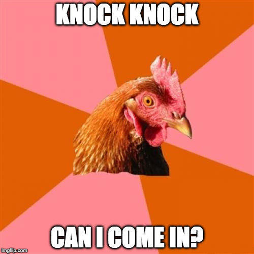 Anti Joke Chicken is so under-rated.  | KNOCK KNOCK; CAN I COME IN? | image tagged in memes,anti joke chicken,iwanttobebacon,knock knock | made w/ Imgflip meme maker