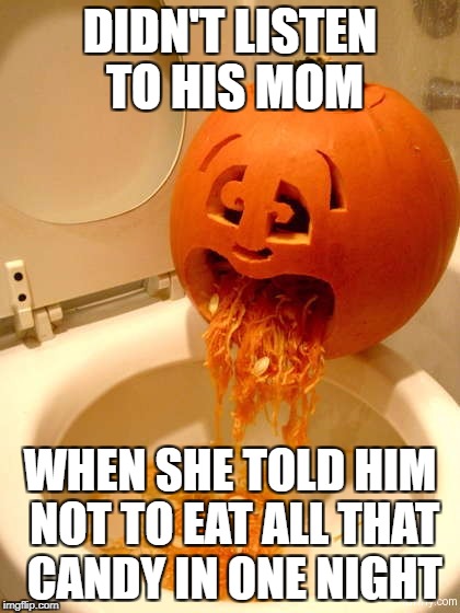 Puking pumpkin | DIDN'T LISTEN TO HIS MOM; WHEN SHE TOLD HIM NOT TO EAT ALL THAT CANDY IN ONE NIGHT | image tagged in puking pumpkin | made w/ Imgflip meme maker