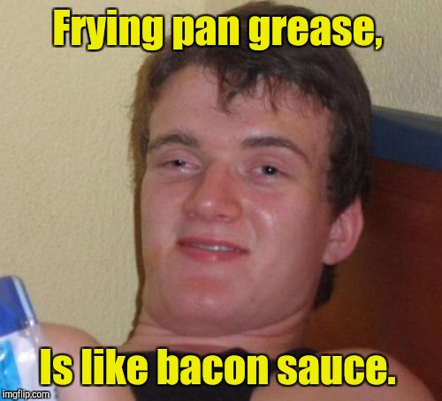 10 Guy Meme | Frying pan grease, Is like bacon sauce. | image tagged in memes,10 guy | made w/ Imgflip meme maker