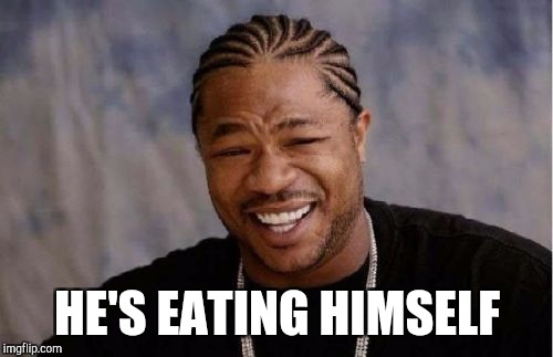 Yo Dawg Heard You Meme | HE'S EATING HIMSELF | image tagged in memes,yo dawg heard you | made w/ Imgflip meme maker