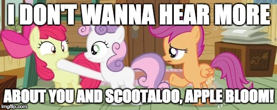 I DON'T WANNA HEAR MORE; ABOUT YOU AND SCOOTALOO, APPLE BLOOM! | made w/ Imgflip meme maker