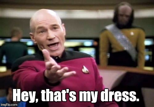 Picard Wtf Meme | Hey, that's my dress. | image tagged in memes,picard wtf | made w/ Imgflip meme maker