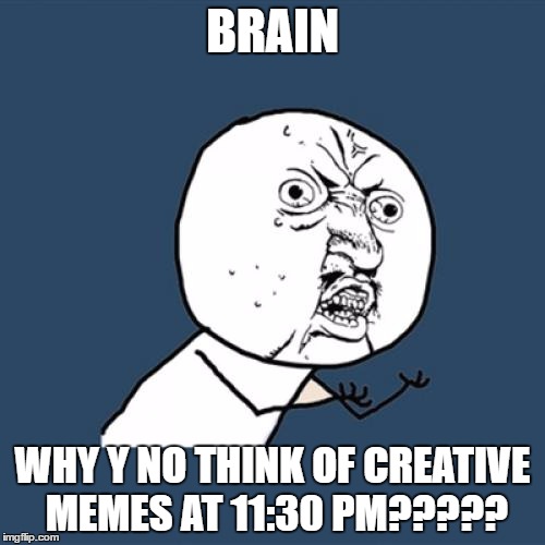 Y U No | BRAIN; WHY Y NO THINK OF CREATIVE MEMES AT 11:30 PM????? | image tagged in memes,y u no | made w/ Imgflip meme maker