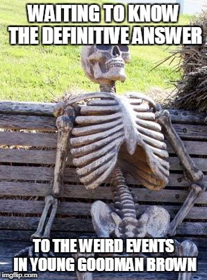 Was it a dream or was it reality? | WAITING TO KNOW THE DEFINITIVE ANSWER; TO THE WEIRD EVENTS IN YOUNG GOODMAN BROWN | image tagged in memes,waiting skeleton | made w/ Imgflip meme maker