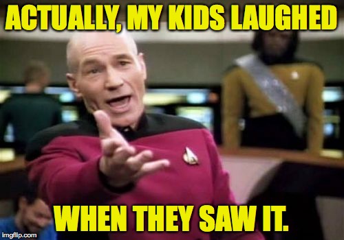Picard Wtf Meme | ACTUALLY, MY KIDS LAUGHED WHEN THEY SAW IT. | image tagged in memes,picard wtf | made w/ Imgflip meme maker