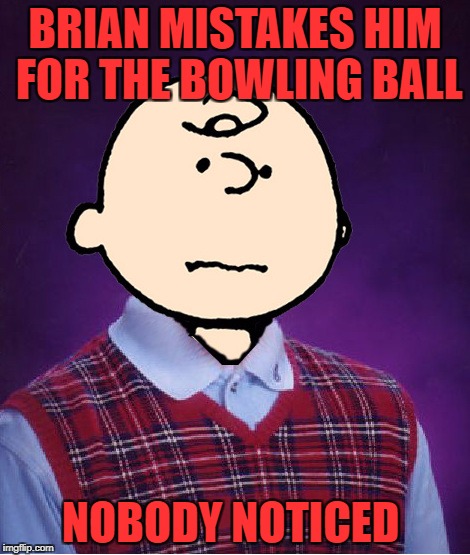 bad luck charlie brown | BRIAN MISTAKES HIM FOR THE BOWLING BALL NOBODY NOTICED | image tagged in bad luck charlie brown | made w/ Imgflip meme maker