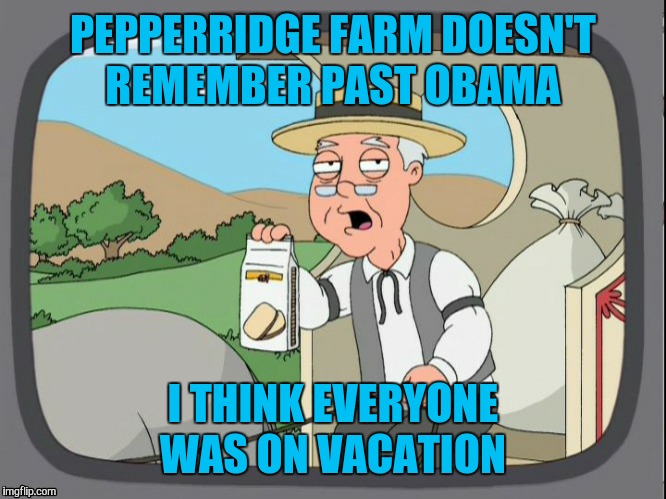 PEPPERRIDGE FARM DOESN'T REMEMBER PAST OBAMA I THINK EVERYONE WAS ON VACATION | made w/ Imgflip meme maker