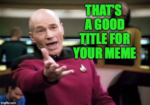 Picard Wtf Meme | THAT'S A GOOD TITLE FOR YOUR MEME | image tagged in memes,picard wtf | made w/ Imgflip meme maker