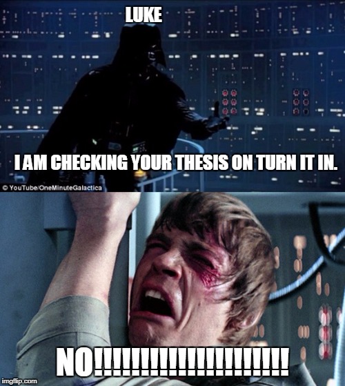 darth vader luke skywalker | LUKE                                                                                                                                   







                                                                     
I AM CHECKING YOUR THESIS ON TURN IT IN. NO!!!!!!!!!!!!!!!!!!!!! | image tagged in darth vader luke skywalker | made w/ Imgflip meme maker