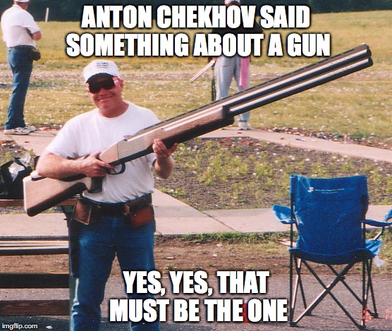 Chekhov's Gun, I knew it would be coming back | ANTON CHEKHOV SAID SOMETHING ABOUT A GUN; YES, YES, THAT MUST BE THE ONE | image tagged in chekhov,gun,literary devices,bfg | made w/ Imgflip meme maker