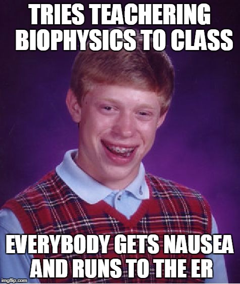 Bad Luck Brian Meme | TRIES TEACHERING  BIOPHYSICS TO CLASS EVERYBODY GETS NAUSEA AND RUNS TO THE ER | image tagged in memes,bad luck brian | made w/ Imgflip meme maker