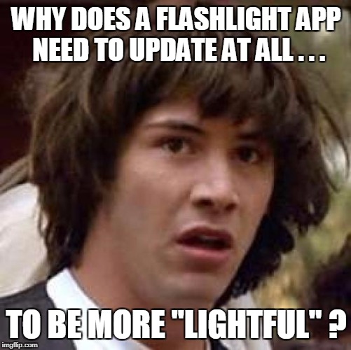 Conspiracy Keanu Meme | WHY DOES A FLASHLIGHT APP NEED TO UPDATE AT ALL . . . TO BE MORE "LIGHTFUL" ? | image tagged in memes,conspiracy keanu | made w/ Imgflip meme maker