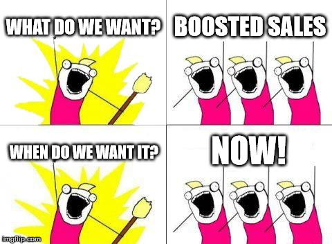 What Do We Want | WHAT DO WE WANT? BOOSTED SALES; NOW! WHEN DO WE WANT IT? | image tagged in memes,what do we want | made w/ Imgflip meme maker