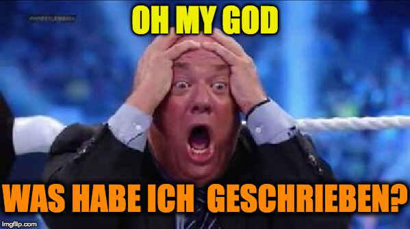 oh my God | OH MY GOD; WAS HABE ICH  GESCHRIEBEN? | image tagged in oh my god | made w/ Imgflip meme maker