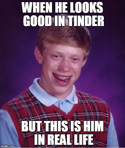 Bad Luck Brian Meme | WHEN HE LOOKS GOOD IN TINDER; BUT THIS IS HIM IN REAL LIFE | image tagged in memes,bad luck brian | made w/ Imgflip meme maker