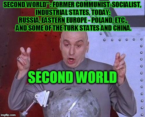 Dr Evil Laser Meme | SECOND WORLD" : FORMER COMMUNIST-SOCIALIST, INDUSTRIAL STATES, TODAY: RUSSIA, EASTERN EUROPE - POLAND, ETC.,  AND SOME OF THE TURK STATES AN | image tagged in memes,dr evil laser | made w/ Imgflip meme maker