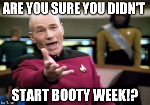 Picard Wtf Meme | ARE YOU SURE YOU DIDN'T START BOOTY WEEK!? | image tagged in memes,picard wtf | made w/ Imgflip meme maker