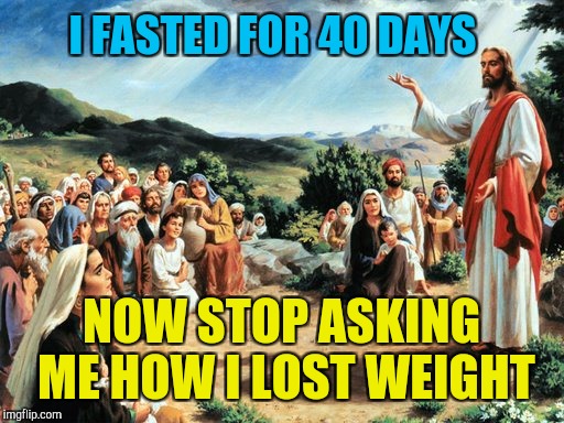 Jesus preaching | I FASTED FOR 40 DAYS; NOW STOP ASKING ME HOW I LOST WEIGHT | image tagged in jesus said | made w/ Imgflip meme maker