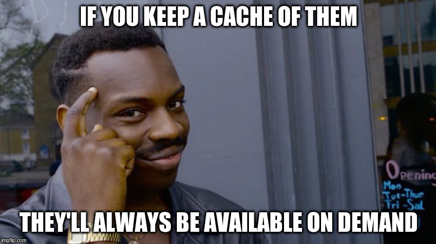 IF YOU KEEP A CACHE OF THEM THEY'LL ALWAYS BE AVAILABLE ON DEMAND | made w/ Imgflip meme maker