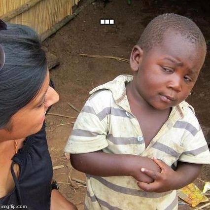 Third World Skeptical Kid Meme | ... | image tagged in memes,third world skeptical kid | made w/ Imgflip meme maker