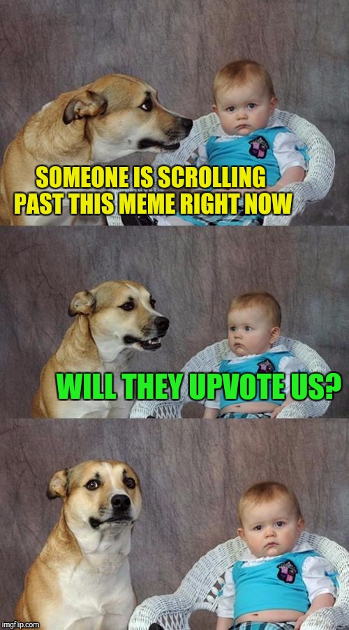 Just in time for Repost week, Oct 15-21 (A GotHighMadeAMeme and Pipe_Picasso event) Stolen from the king of Imgflip, Entertainer | SOMEONE IS SCROLLING PAST THIS MEME RIGHT NOW; WILL THEY UPVOTE US? | image tagged in memes,dad joke dog,entertainer28,pipe_picasso,gothighmadeameme,repost week | made w/ Imgflip meme maker