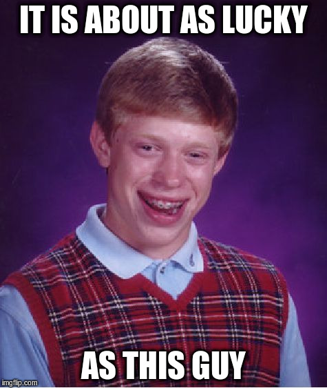 Bad Luck Brian Meme | IT IS ABOUT AS LUCKY AS THIS GUY | image tagged in memes,bad luck brian | made w/ Imgflip meme maker