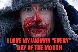 I LOVE MY WOMAN "EVERY" DAY OF THE MONTH | made w/ Imgflip meme maker