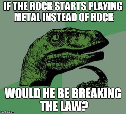 IF THE ROCK STARTS PLAYING METAL INSTEAD OF ROCK WOULD HE BE BREAKING THE LAW? | made w/ Imgflip meme maker