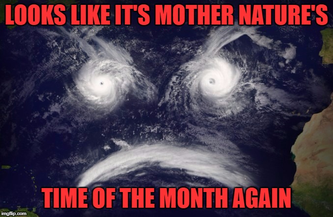 Repost week Oct 15 - 21 ( A GotHighMadeAMeme and Pipe_Picasso event)
 | LOOKS LIKE IT'S MOTHER NATURE'S; TIME OF THE MONTH AGAIN | image tagged in cloud face,memes,hurricanes,mother nature,funny,repost week | made w/ Imgflip meme maker