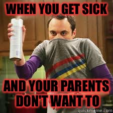 WHEN YOU GET SICK; AND YOUR PARENTS DON'T WANT TO | image tagged in sheldon cooper,big bang theory,sick | made w/ Imgflip meme maker