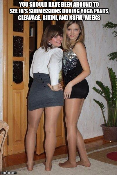 YOU SHOULD HAVE BEEN AROUND TO SEE JB'S SUBMISSIONS DURING YOGA PANTS, CLEAVAGE, BIKINI, AND NSFW, WEEKS | made w/ Imgflip meme maker