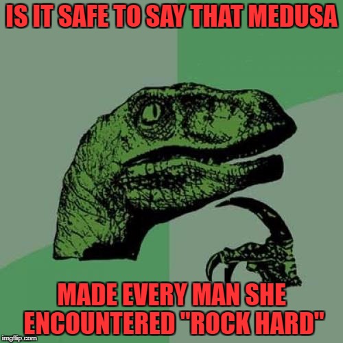 Repost week Oct 15 - 21 ( A GotHighMadeAMeme and Pipe_Picasso event) | IS IT SAFE TO SAY THAT MEDUSA; MADE EVERY MAN SHE ENCOUNTERED "ROCK HARD" | image tagged in memes,philosoraptor,medusa,repost week,funny,stoned | made w/ Imgflip meme maker