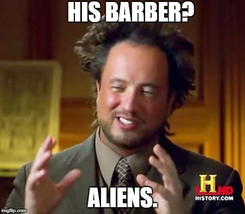 Ancient Aliens Meme | HIS BARBER? ALIENS. | image tagged in memes,ancient aliens | made w/ Imgflip meme maker