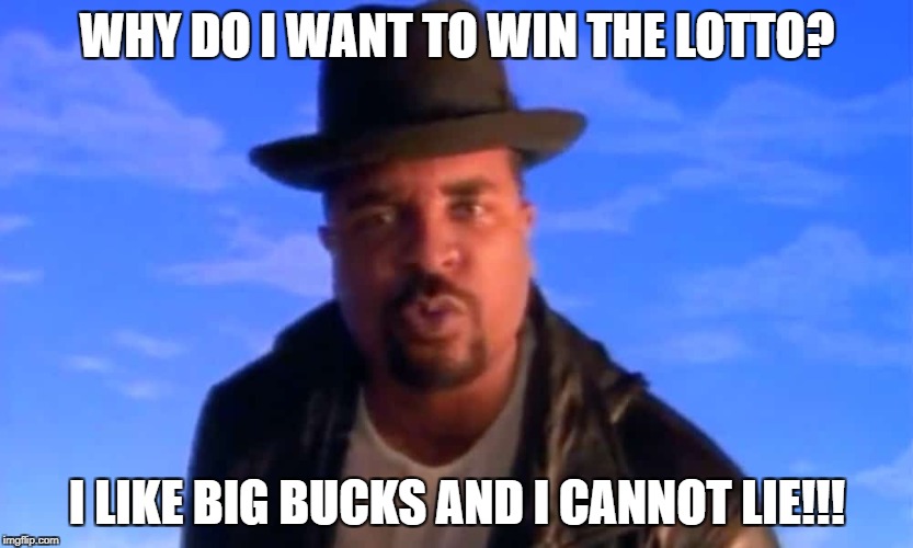 Mix-alot money rant!!! | WHY DO I WANT TO WIN THE LOTTO? I LIKE BIG BUCKS AND I CANNOT LIE!!! | image tagged in sir mix alot,memes,money,rap | made w/ Imgflip meme maker