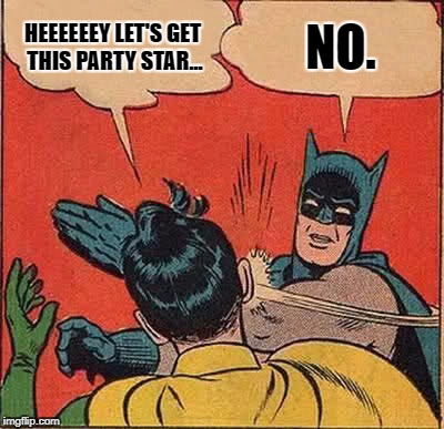 Batman Slapping Robin Meme | HEEEEEEY LET'S GET THIS PARTY STAR... NO. | image tagged in memes,batman slapping robin | made w/ Imgflip meme maker