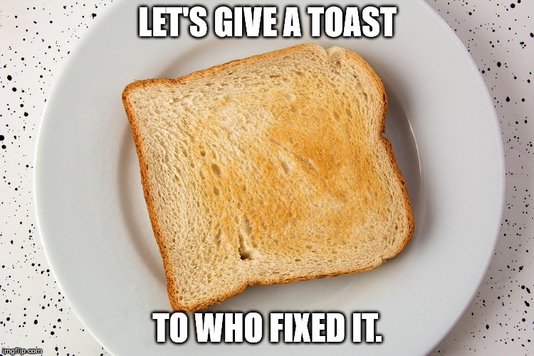 LET'S GIVE A TOAST; TO WHO FIXED IT. | made w/ Imgflip meme maker
