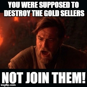 obiwan | YOU WERE SUPPOSED TO DESTROY THE GOLD SELLERS; NOT JOIN THEM! | image tagged in obiwan | made w/ Imgflip meme maker
