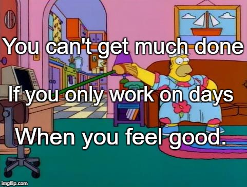 Working from Home Homer | You can't get much done; If you only work on days; When you feel good. | image tagged in working from home homer | made w/ Imgflip meme maker