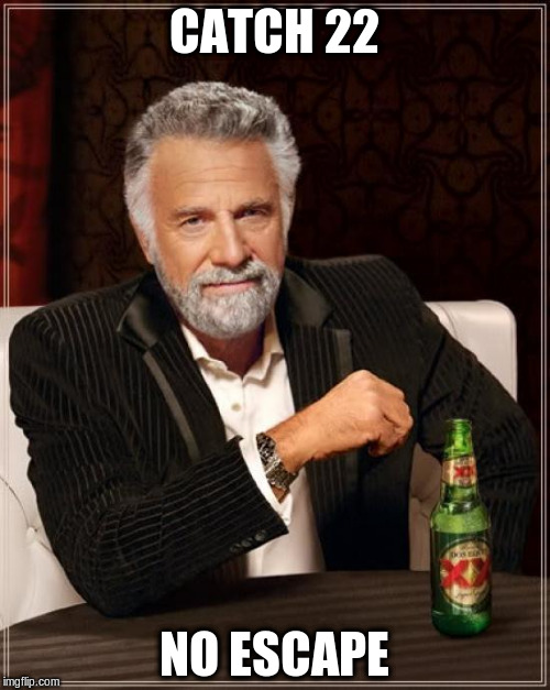 The Most Interesting Man In The World Meme | CATCH 22 NO ESCAPE | image tagged in memes,the most interesting man in the world | made w/ Imgflip meme maker