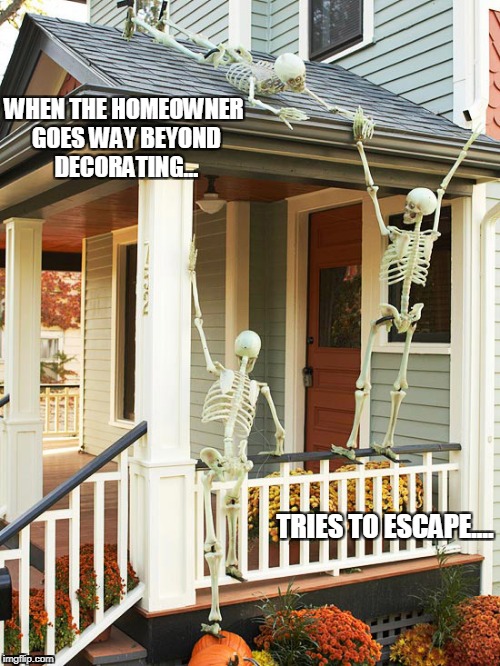 skeletons try to escape the homeowner...barely | WHEN THE HOMEOWNER GOES WAY BEYOND DECORATING... TRIES TO ESCAPE.... | image tagged in skeletons | made w/ Imgflip meme maker
