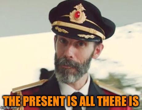 THE PRESENT IS ALL THERE IS | made w/ Imgflip meme maker