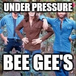 UNDER PRESSURE BEE GEE'S | made w/ Imgflip meme maker