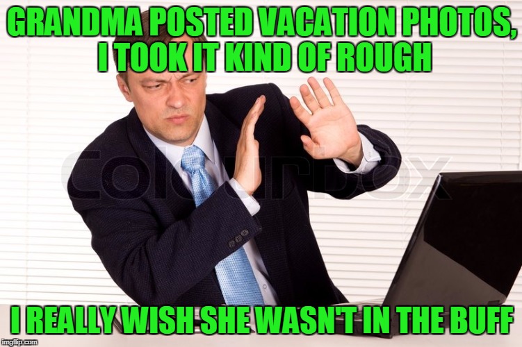 Think of the Children! | GRANDMA POSTED VACATION PHOTOS, I TOOK IT KIND OF ROUGH; I REALLY WISH SHE WASN'T IN THE BUFF | image tagged in disgust guy,really grandma,gag me,everything hanging out,no shame | made w/ Imgflip meme maker
