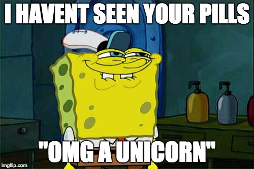 Don't You Squidward | I HAVENT SEEN YOUR PILLS; "OMG A UNICORN" | image tagged in memes,dont you squidward | made w/ Imgflip meme maker