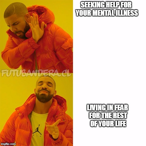 Drake Hotline Bling Meme | SEEKING HELP FOR YOUR MENTAL ILLNESS; LIVING IN FEAR FOR THE REST OF YOUR LIFE | image tagged in drake | made w/ Imgflip meme maker