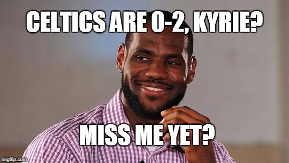 Lebron to "the Kid" | CELTICS ARE 0-2, KYRIE? MISS ME YET? | image tagged in lebron james,miss me yet | made w/ Imgflip meme maker
